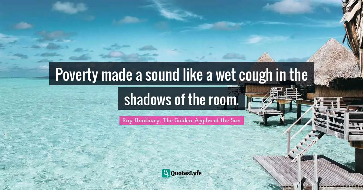 Poverty made a sound like a wet cough in the shadows of the room.