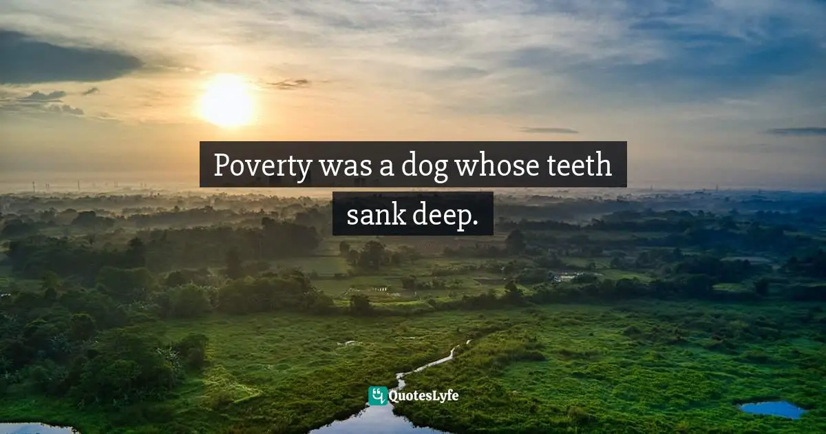 Poverty was a dog whose teeth sank deep.