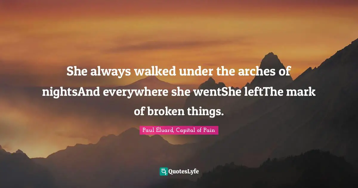 She always walked under the arches of nightsAnd everywhere she wentShe leftThe mark of broken things.