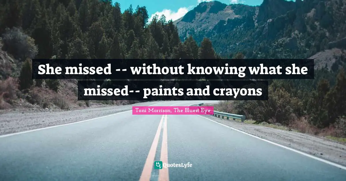 She missed -- without knowing what she missed-- paints and crayons