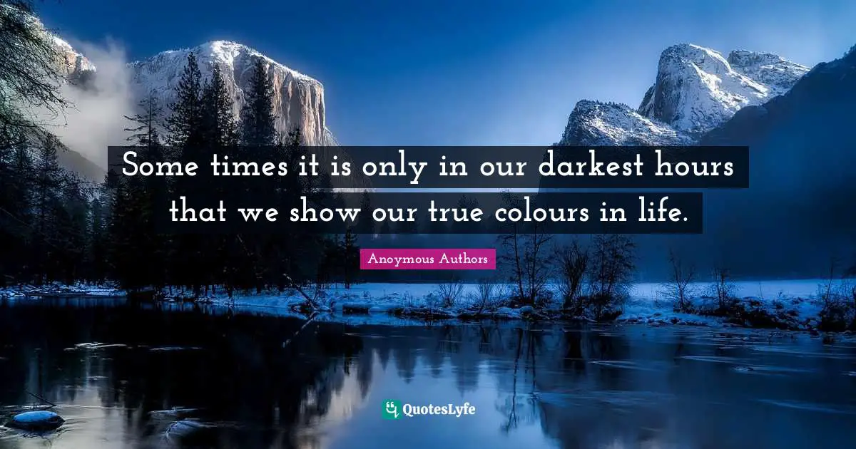 Some times it is only in our darkest hours that we show our true colours in life.