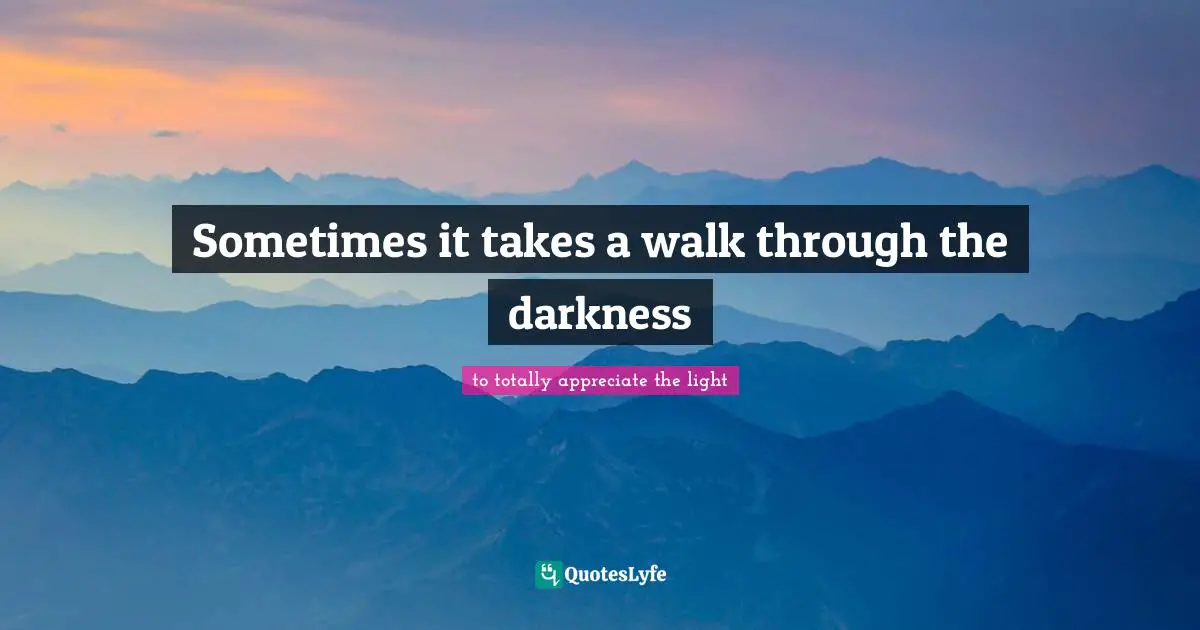 Sometimes it takes a walk through the darkness