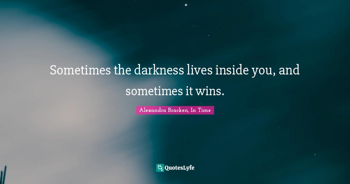 Sometimes the darkness lives inside you, and sometimes it wins.
