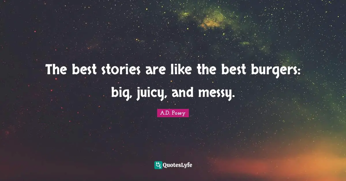 The best stories are like the best burgers: big, juicy, and messy.