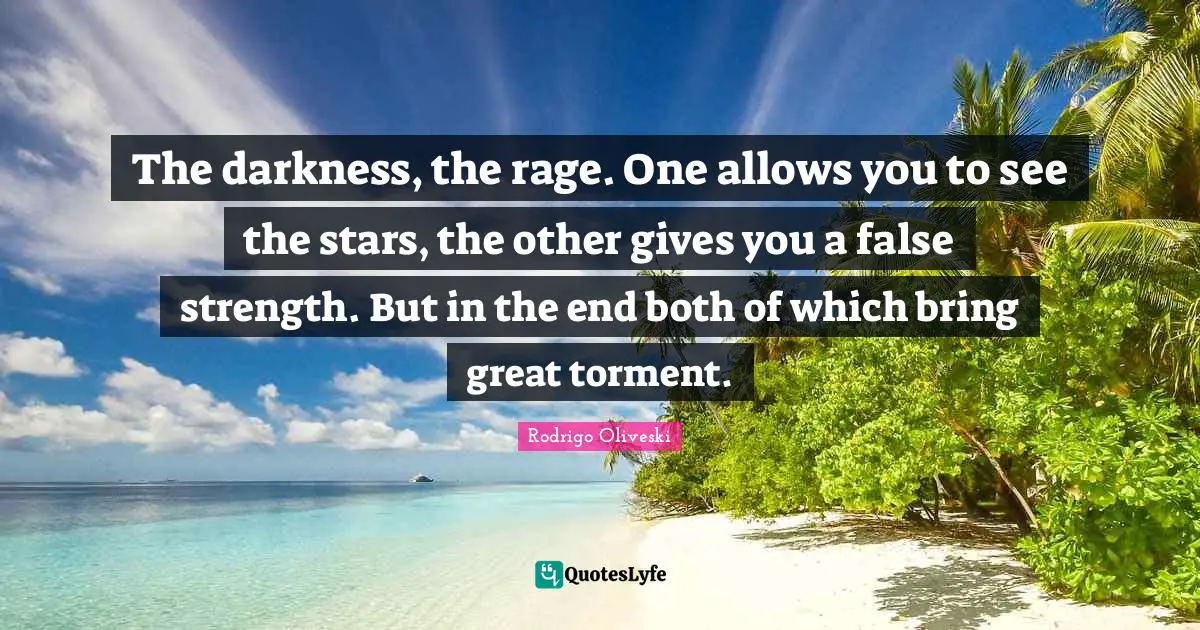 The darkness, the rage. One allows you to see the stars, the other gives you a false strength. But in the end both of which bring great torment.