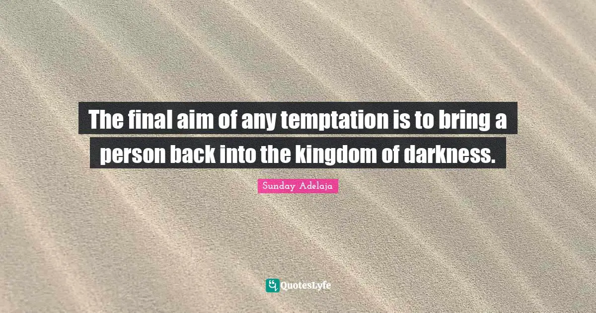 The final aim of any temptation is to bring a person back into the kingdom of darkness.