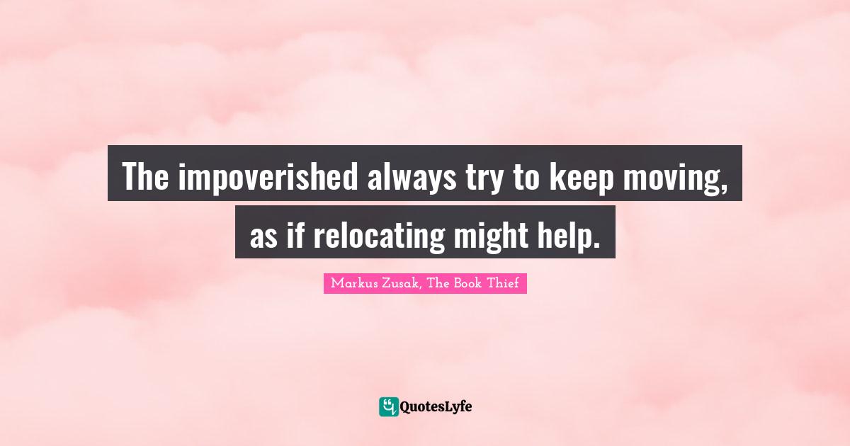 The impoverished always try to keep moving, as if relocating might help.