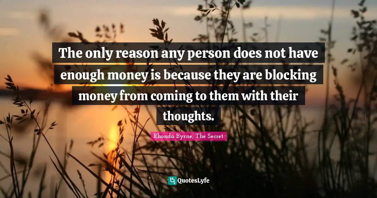 New Thought Quotes: "The only reason any person does not have enough money is because they are blocking money from coming to them with their thoughts."