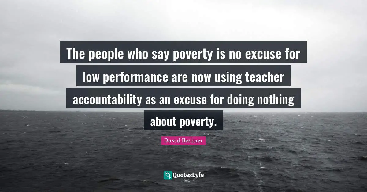 The people who say poverty is no excuse for low performance are now using teacher accountability as an excuse for doing nothing about poverty.