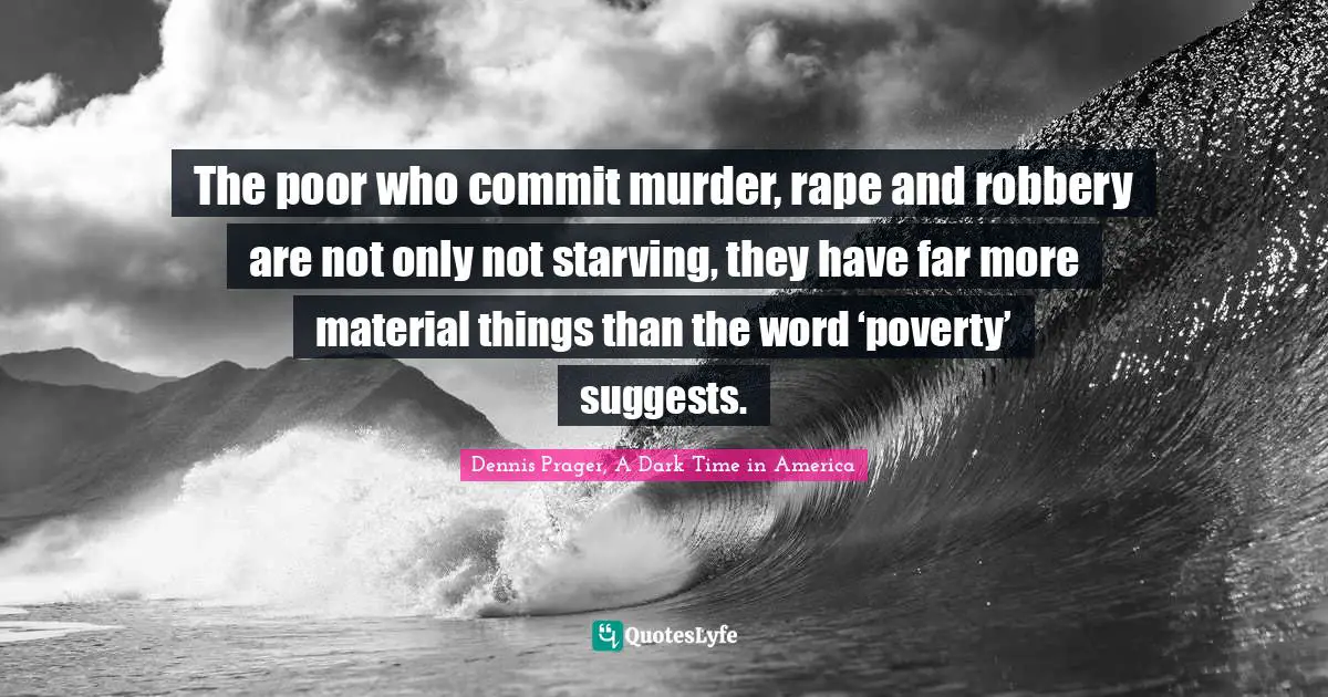 The poor who commit murder, rape and robbery are not only not starving, they have far more material things than the word ‘poverty’ suggests.