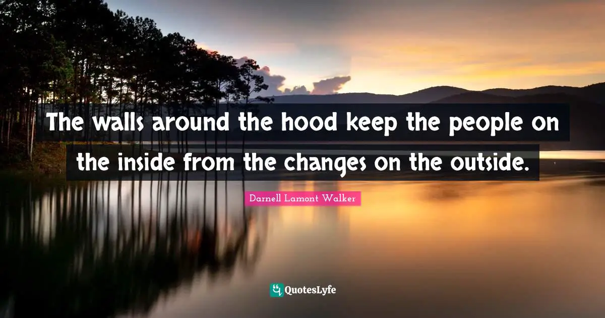 Darnell Lamont Walker Quotes: "The walls around the hood keep the people on the inside from the changes on the outside."