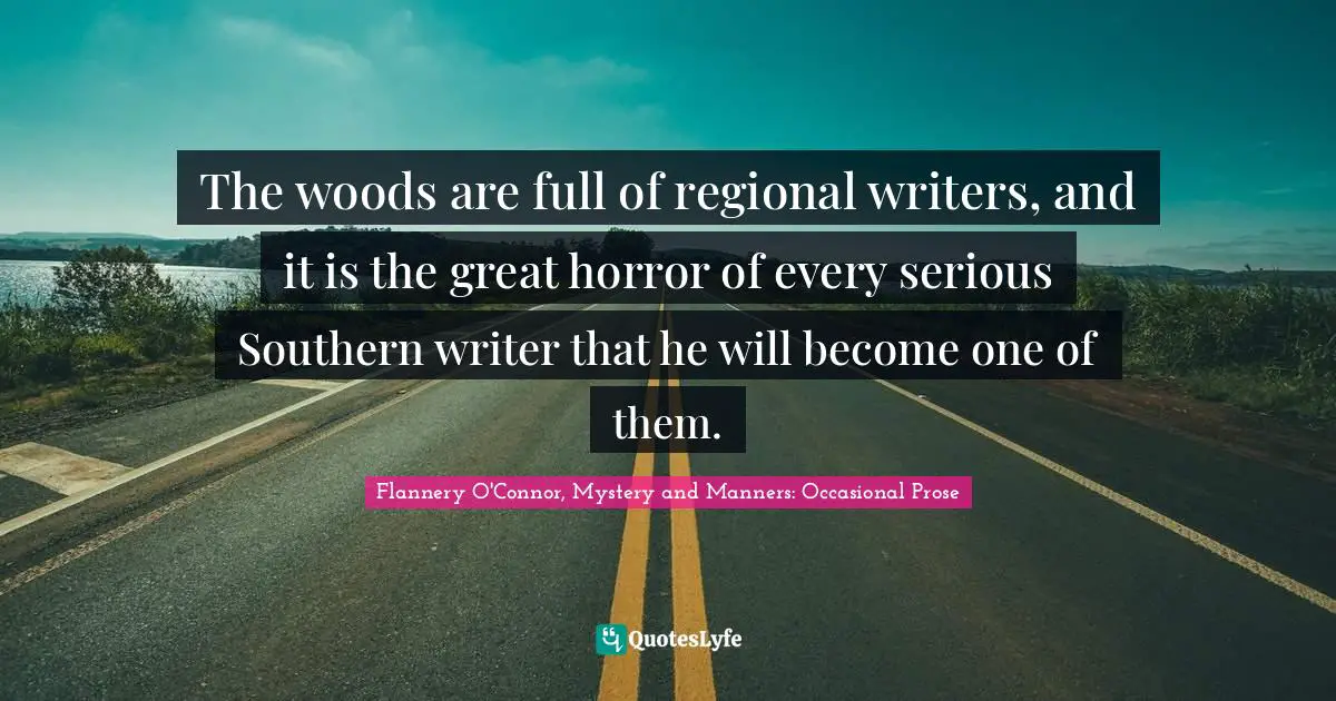 The woods are full of regional writers, and it is the great horror of every serious Southern writer that he will become one of them.