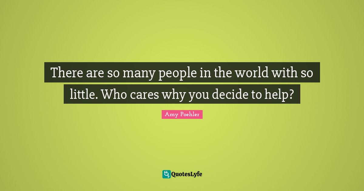 There are so many people in the world with so little. Who cares why you decide to help?