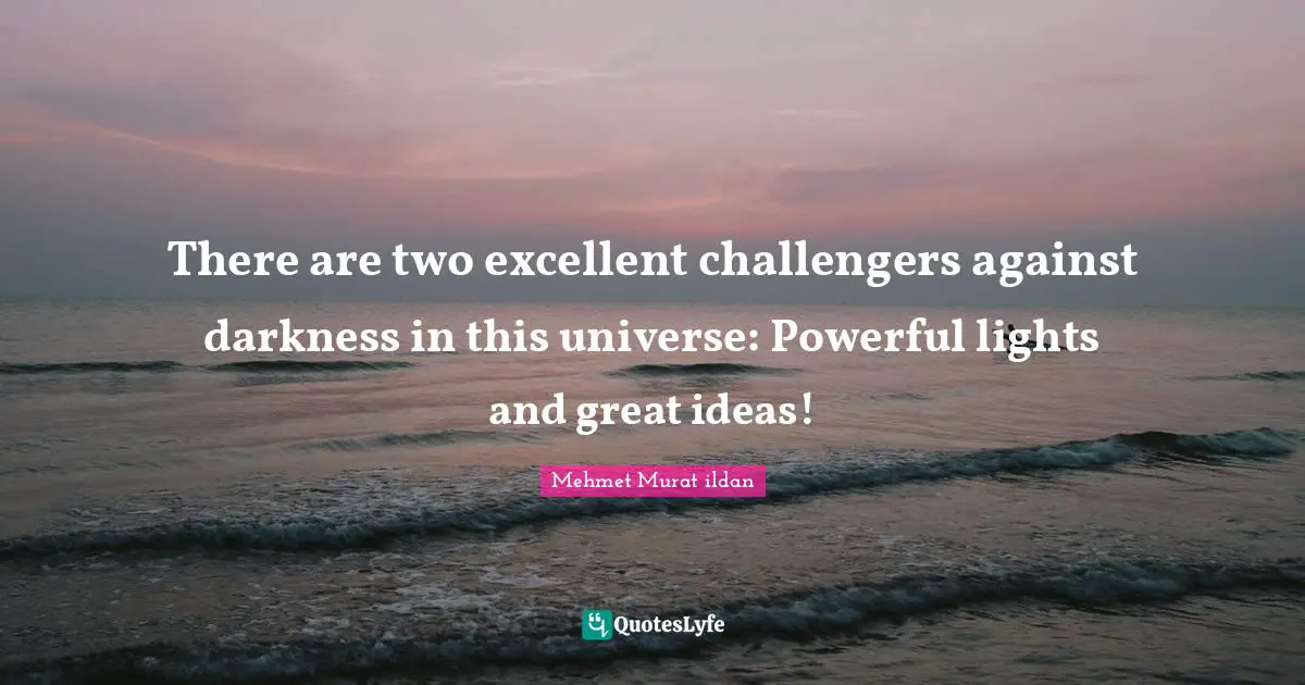 There are two excellent challengers against darkness in this universe: Powerful lights and great ideas!