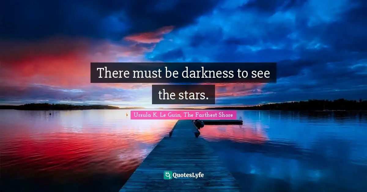 There must be darkness to see the stars.