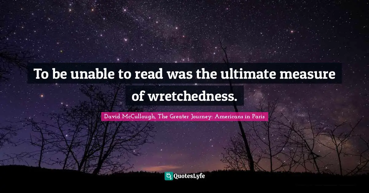 To be unable to read was the ultimate measure of wretchedness.