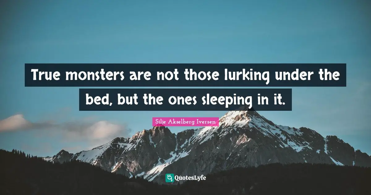 Silje Akselberg Iversen Quotes: "True monsters are not those lurking under the bed, but the ones sleeping in it."