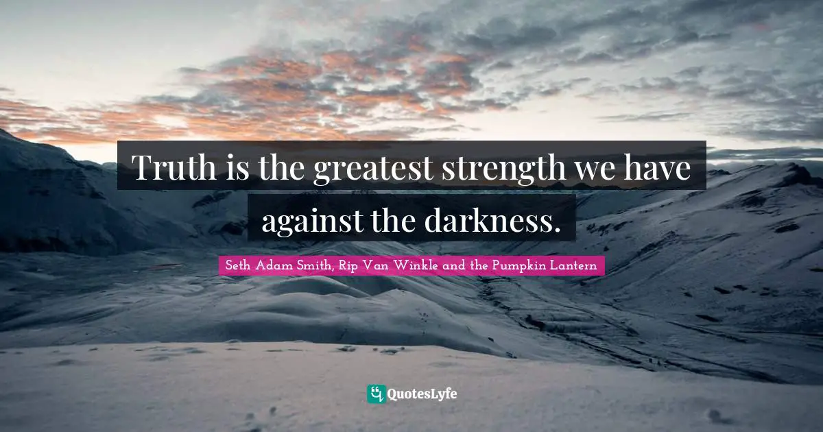 Seth Adam Smith, Rip Van Winkle and the Pumpkin Lantern Quotes: Truth is the greatest strength we have against the darkness.