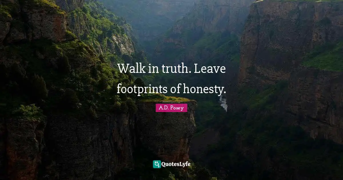 Walk in truth. Leave footprints of honesty.