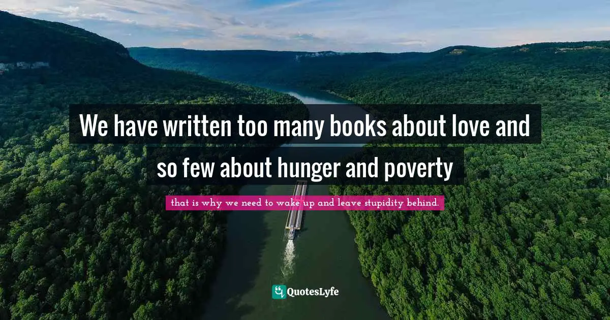 We have written too many books about love and so few about hunger and poverty