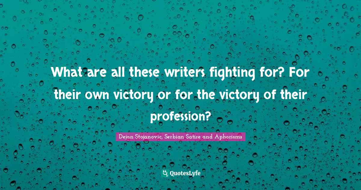 Dejan Stojanovic, Serbian Satire and Aphorisms Quotes: What are all these writers fighting for? For their own victory or for the victory of their profession?