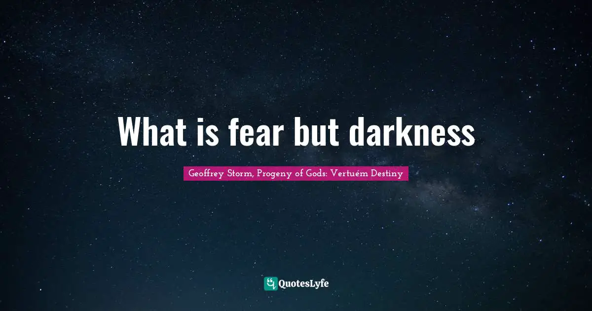 What is fear but darkness
