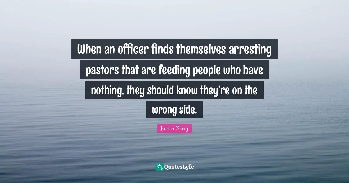 Cops Quotes: "When an officer finds themselves arresting pastors that are feeding people who have nothing, they should know they’re on the wrong side."