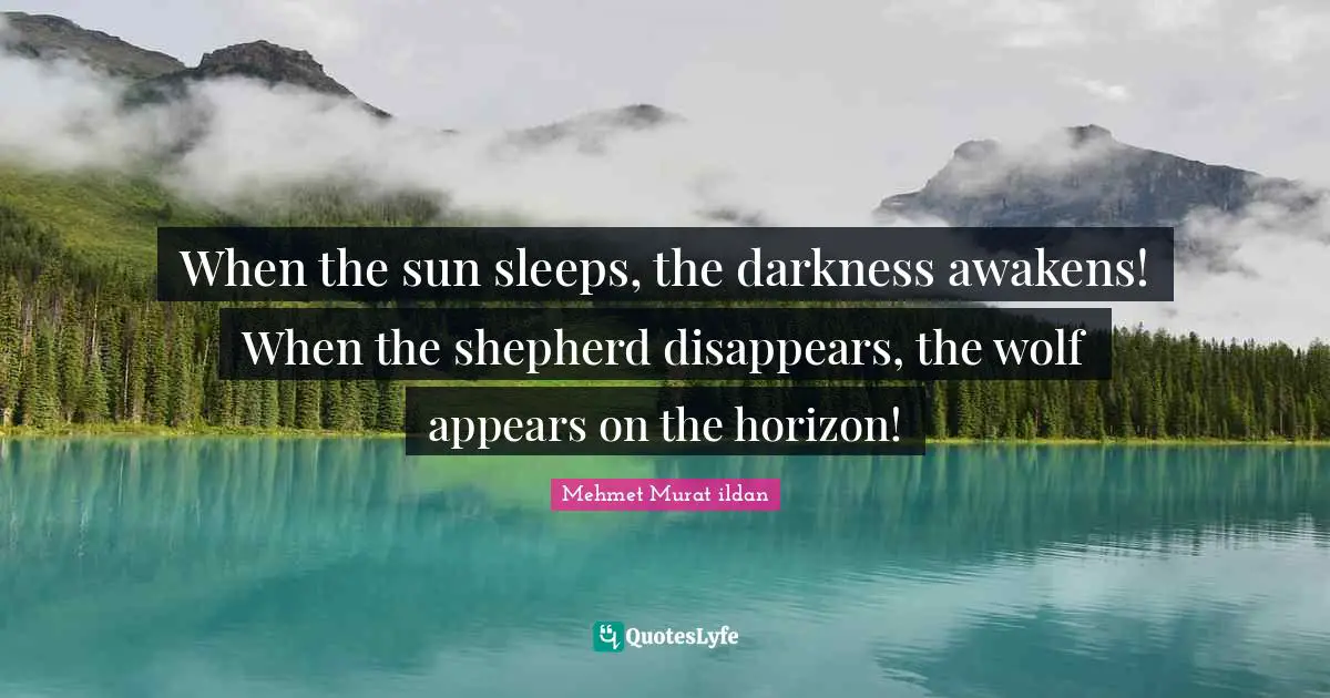 When the sun sleeps, the darkness awakens! When the shepherd disappears, the wolf appears on the horizon!