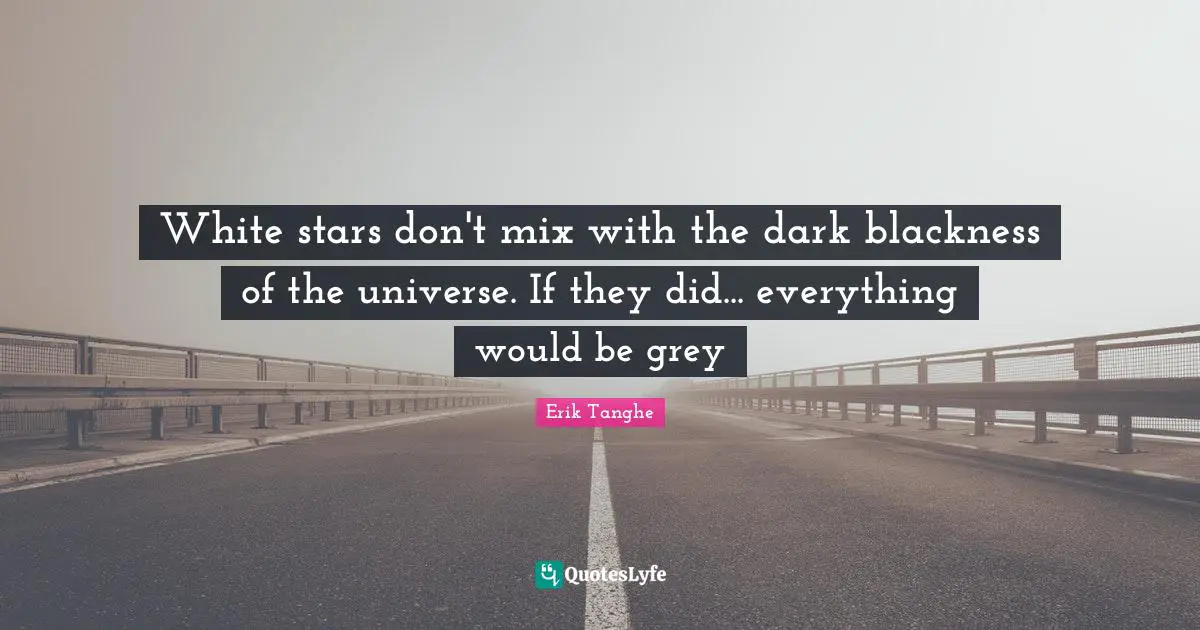 Mix Quotes: "White stars don't mix with the dark blackness of the universe. If they did... everything would be grey"