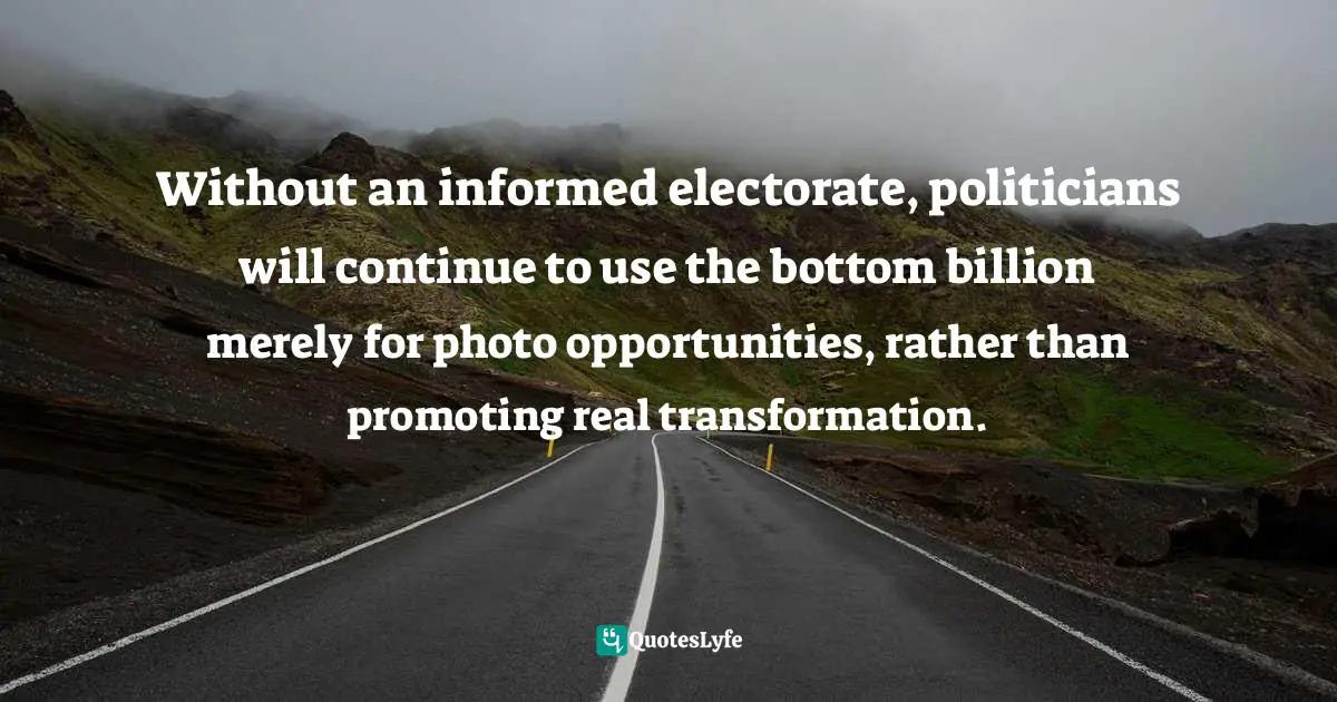 Paul Collier Quotes: "Without an informed electorate, politicians will continue to use the bottom billion merely for photo opportunities, rather than promoting real transformation."