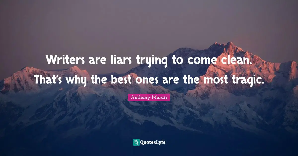Lying To Ourselves Quotes: "Writers are liars trying to come clean. That’s why the best ones are the most tragic."