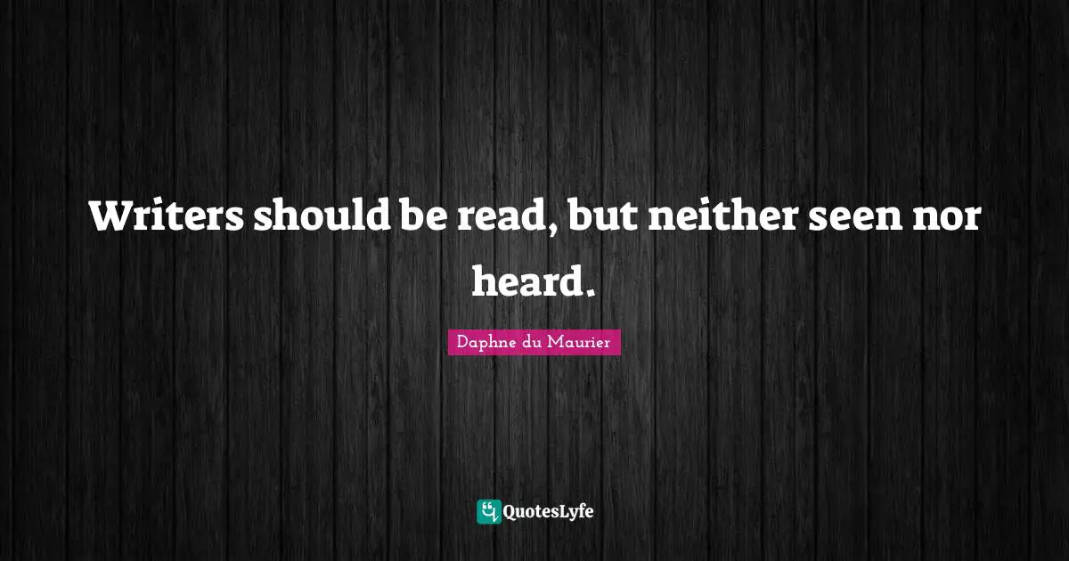 Daphne Du Maurier Quotes: "Writers should be read, but neither seen nor heard."