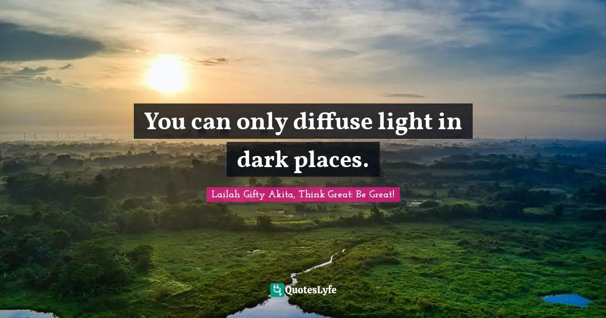 You can only diffuse light in dark places.