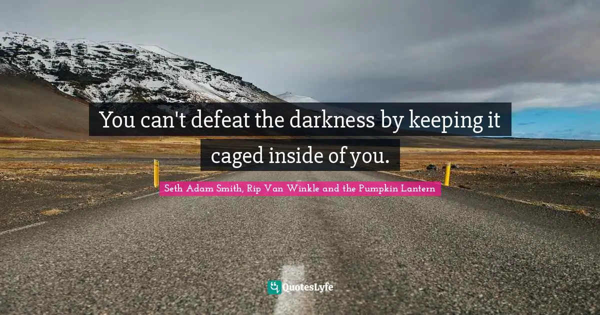 Seth Adam Smith, Rip Van Winkle and the Pumpkin Lantern Quotes: You can't defeat the darkness by keeping it caged inside of you.