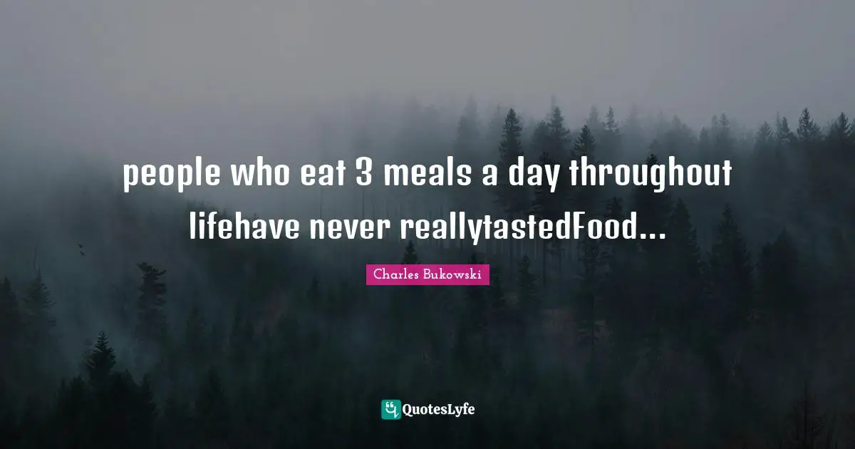 people who eat 3 meals a day throughout lifehave never reallytastedFood...
