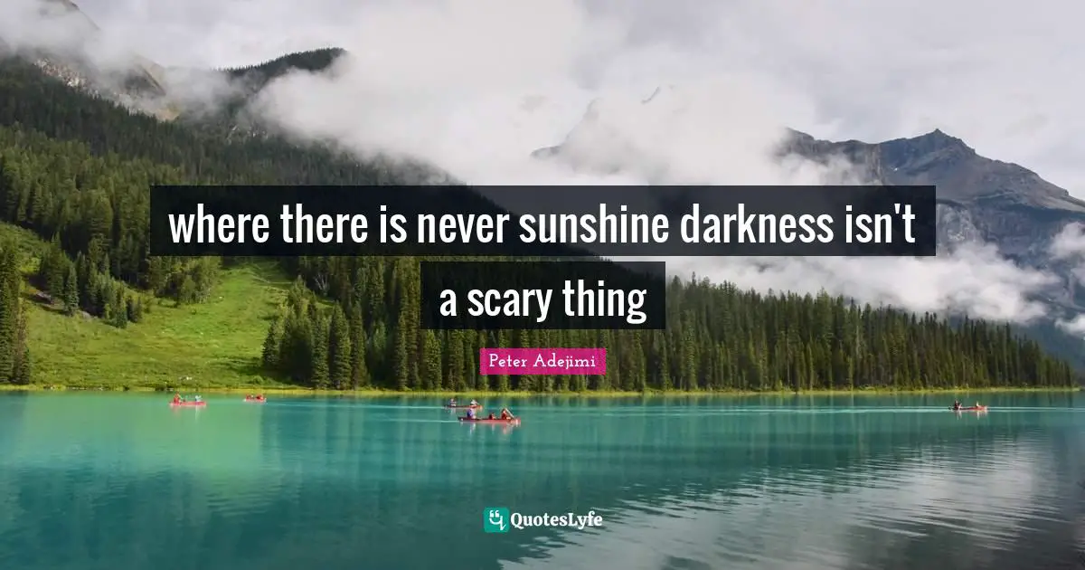 where there is never sunshine darkness isn't a scary thing