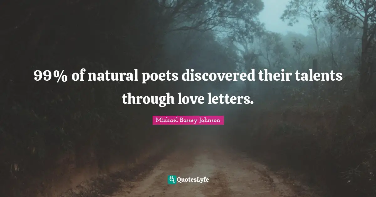 Michael Bassey Johnson Quotes: "99% of natural poets discovered their talents through love letters."
