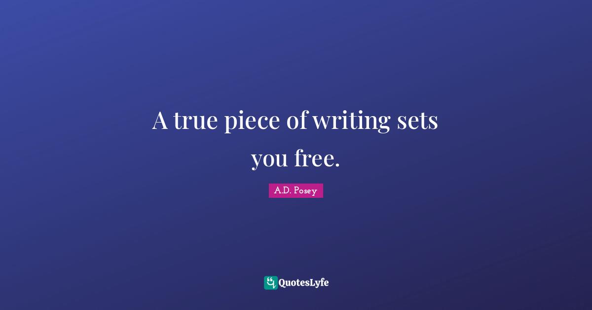 I Write Quotes: "A true piece of writing sets you free."