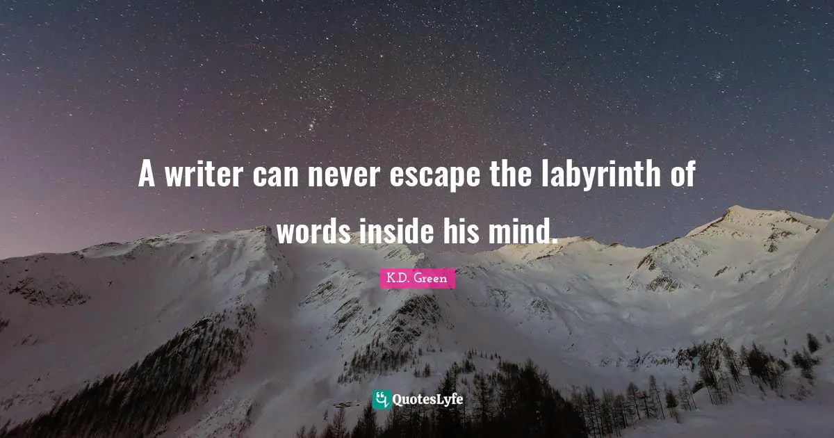 A writer can never escape the labyrinth of words inside his mind.