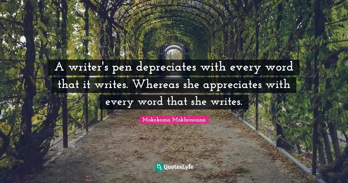 A writer's pen depreciates with every word that it writes. Whereas she appreciates with every word that she writes.