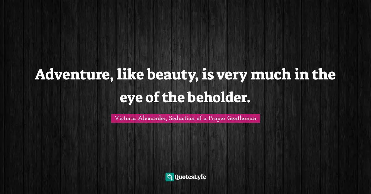 Adventure, like beauty, is very much in the eye of the beholder.