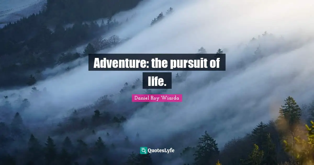 Adventure: the pursuit of life.