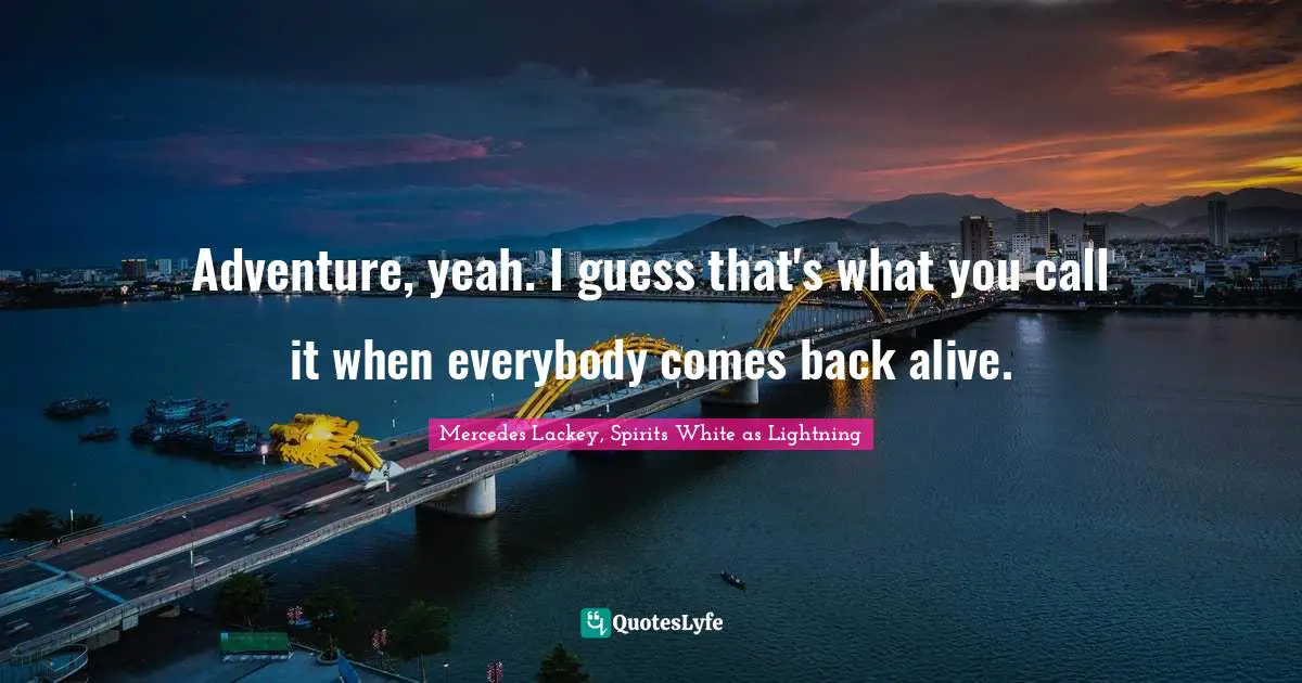 Adventure, yeah. I guess that's what you call it when everybody comes back alive.