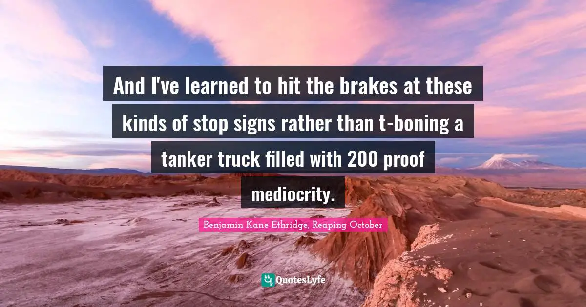 And I've learned to hit the brakes at these kinds of stop signs rather than t-boning a tanker truck filled with 200 proof mediocrity.