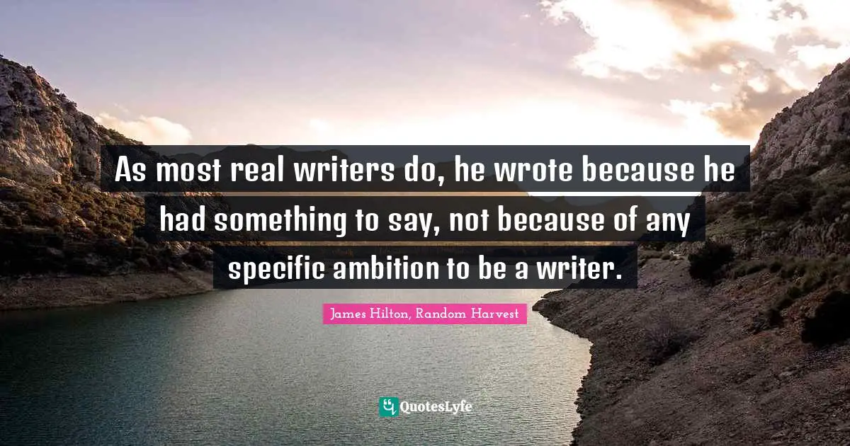 As most real writers do, he wrote because he had something to say, not because of any specific ambition to be a writer.