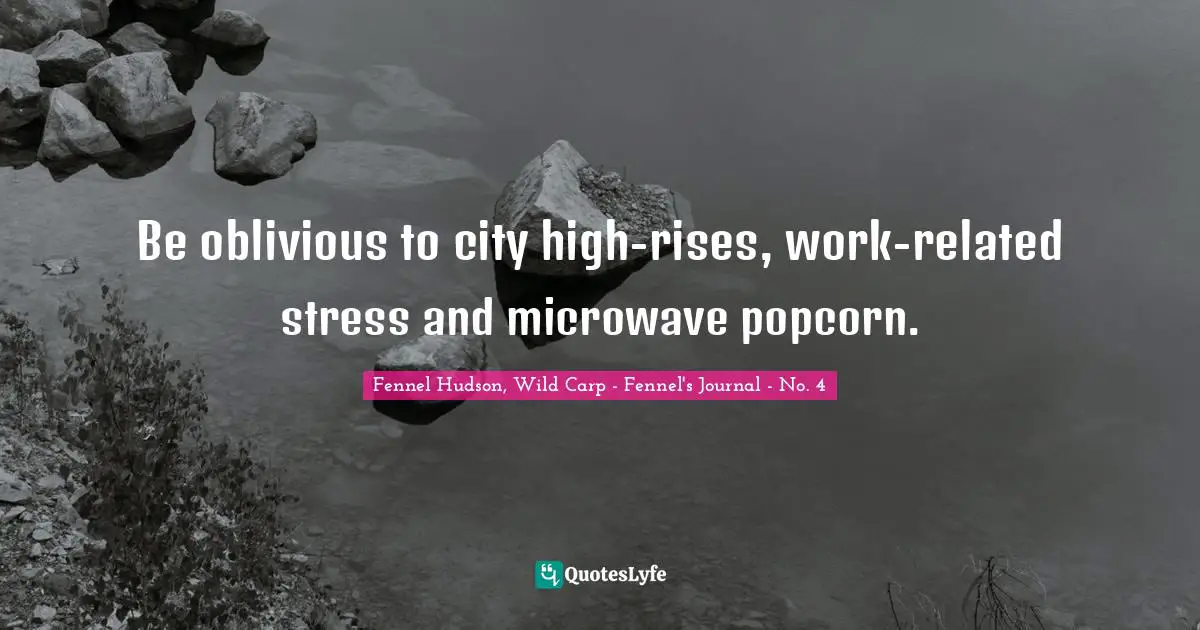 Be oblivious to city high-rises, work-related stress and microwave popcorn.