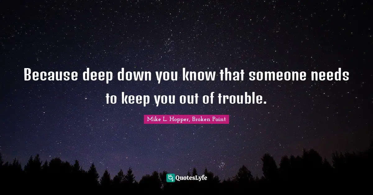 Because deep down you know that someone needs to keep you out of trouble.