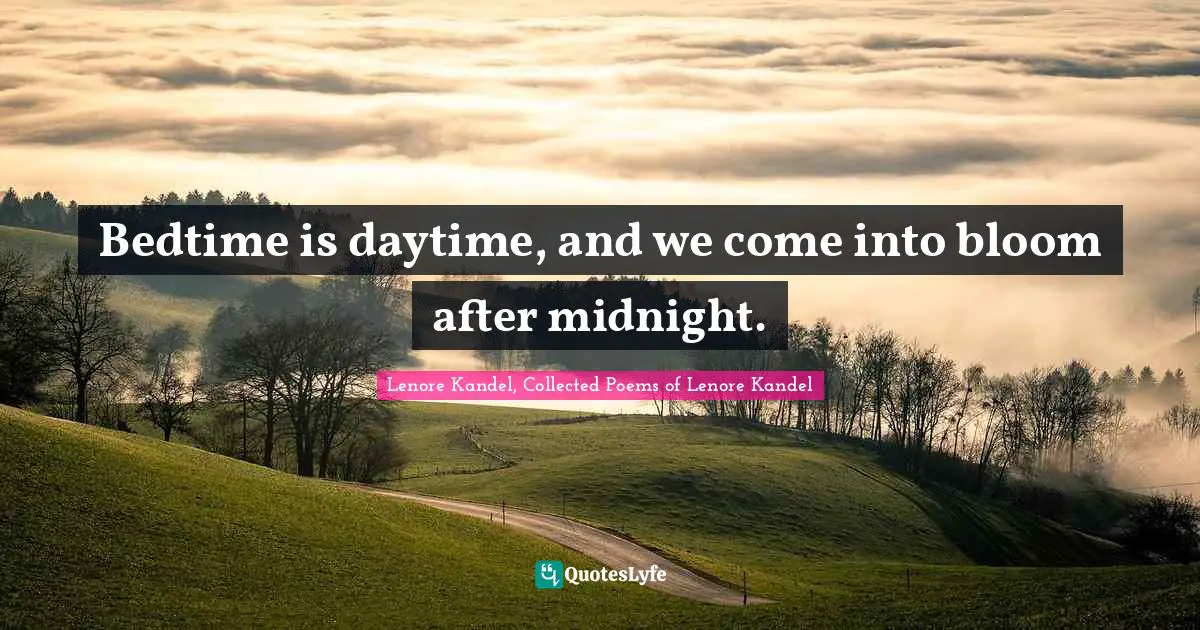 Lenore Kandel, Collected Poems Of Lenore Kandel Quotes: "Bedtime is daytime, and we come into bloom after midnight."