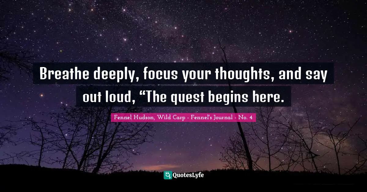 Breathe deeply, focus your thoughts, and say out loud, “The quest begins here.