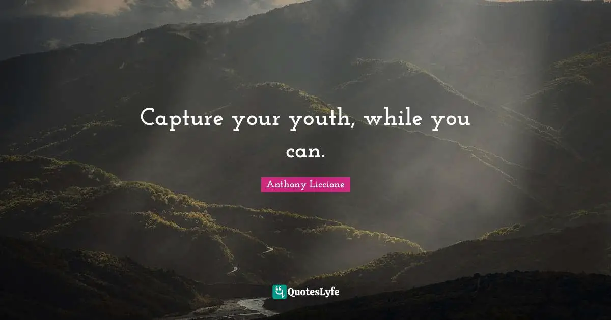 Capture your youth, while you can.